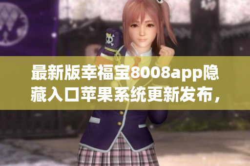 最新版幸福宝8008app隐藏入口苹果系统更新发布，快来体验！