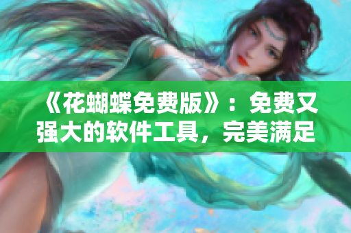 《花蝴蝶免费版》：免费又强大的软件工具，完美满足你的需求！