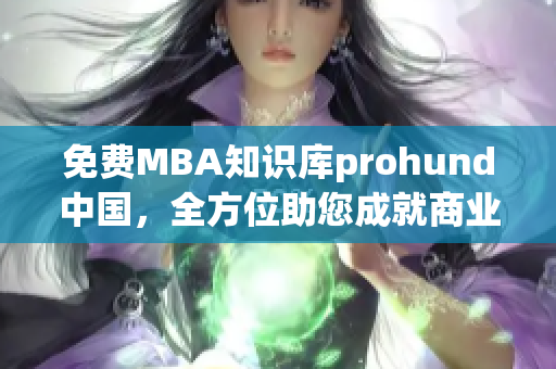 免费MBA知识库prohund中国，全方位助您成就商业领袖