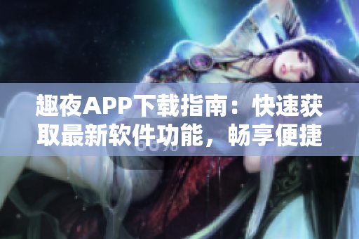 趣夜APP下载指南：快速获取最新软件功能，畅享便捷使用体验