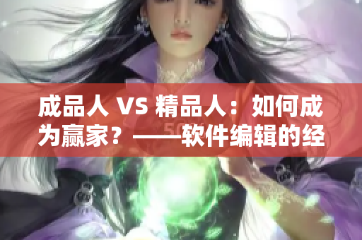 成品人 VS 精品人：如何成为赢家？——软件编辑的经验分享