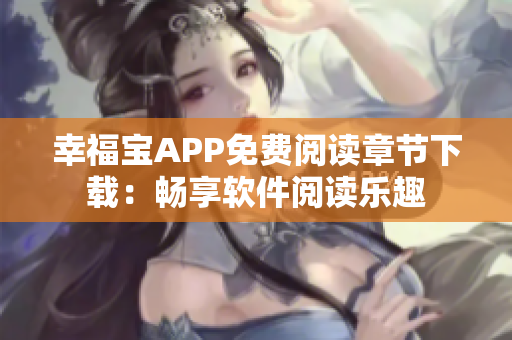 幸福宝APP免费阅读章节下载：畅享软件阅读乐趣