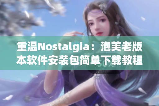 重温Nostalgia：泡芙老版本软件安装包简单下载教程