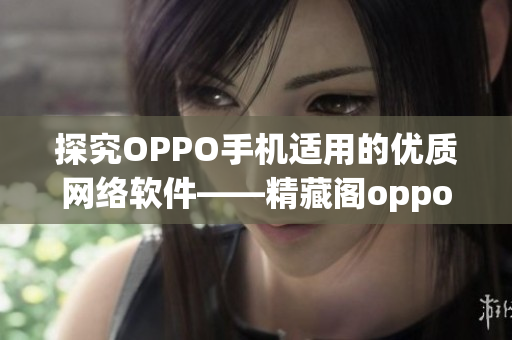 探究OPPO手机适用的优质网络软件——精藏阁oppo版