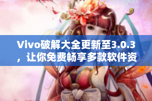 Vivo破解大全更新至3.0.3，让你免费畅享多款软件资源