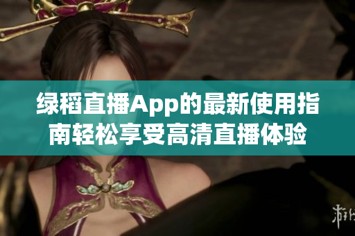 绿稻直播App的最新使用指南轻松享受高清直播体验