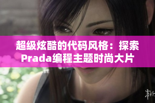 超级炫酷的代码风格：探索Prada编程主题时尚大片