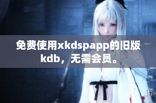 免费使用xkdspapp的旧版kdb，无需会员。