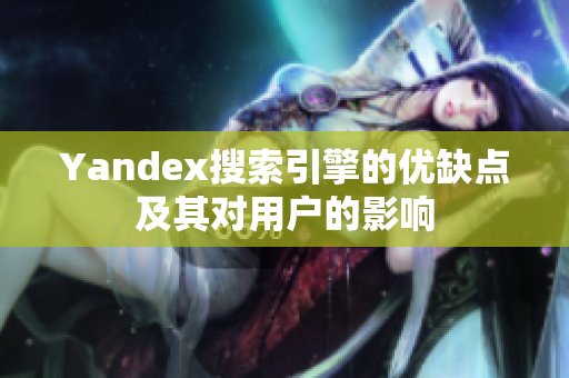 Yandex搜索引擎的优缺点及其对用户的影响