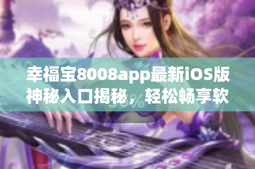 幸福宝8008app最新iOS版神秘入口揭秘，轻松畅享软件新体验