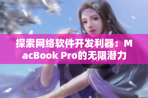 探索网络软件开发利器：MacBook Pro的无限潜力