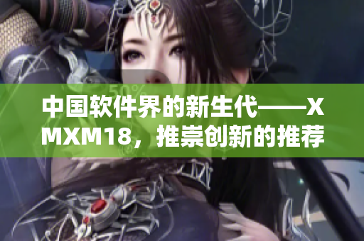 中国软件界的新生代——XMXM18，推崇创新的推荐机制