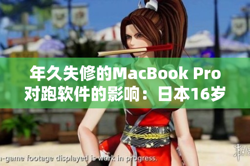 年久失修的MacBook Pro对跑软件的影响：日本16岁电脑实测！