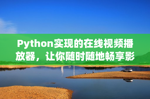 Python实现的在线视频播放器，让你随时随地畅享影音