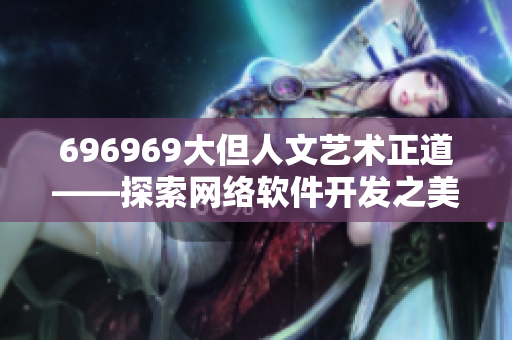 696969大但人文艺术正道——探索网络软件开发之美