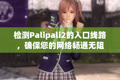 检测Palipali2的入口线路，确保您的网络畅通无阻