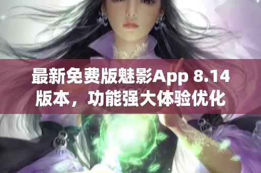 最新免费版魅影App 8.14版本，功能强大体验优化