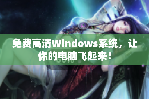 免费高清Windows系统，让你的电脑飞起来！