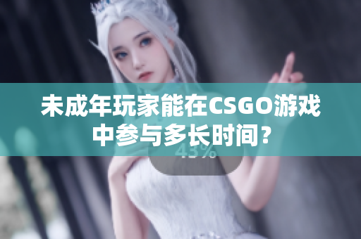 未成年玩家能在CSGO游戏中参与多长时间？