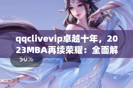 qqclivevip卓越十年，2023MBA再续荣耀：全面解析网络直播软件