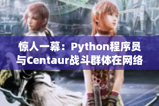 惊人一幕：Python程序员与Centaur战斗群体在网络领域激烈交锋