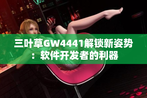 三叶草GW4441解锁新姿势：软件开发者的利器