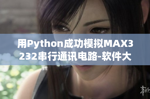 用Python成功模拟MAX3232串行通讯电路-软件大法好！