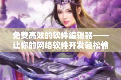 免费高效的软件编辑器——让你的网络软件开发轻松愉快