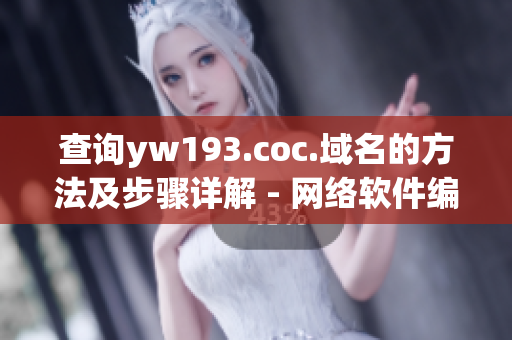 查询yw193.coc.域名的方法及步骤详解 - 网络软件编辑分享