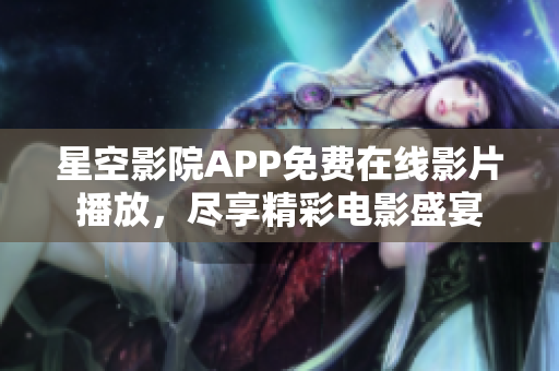 星空影院APP免费在线影片播放，尽享精彩电影盛宴