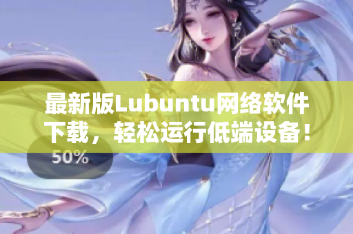 最新版Lubuntu网络软件下载，轻松运行低端设备！