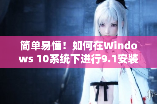 简单易懂！如何在Windows 10系统下进行9.1安装下载