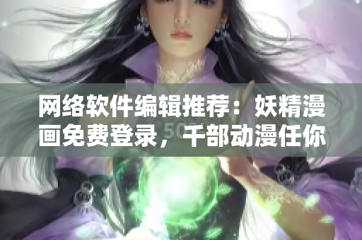 网络软件编辑推荐：妖精漫画免费登录，千部动漫任你观看！