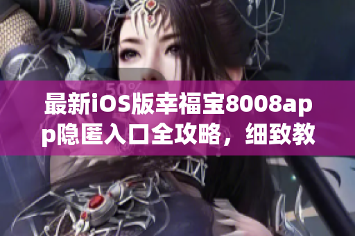 最新iOS版幸福宝8008app隐匿入口全攻略，细致教程揭秘立即查看