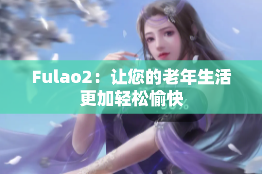 Fulao2：让您的老年生活更加轻松愉快