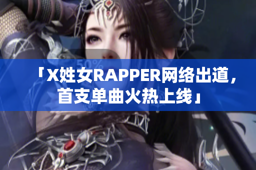 「X姓女RAPPER网络出道，首支单曲火热上线」