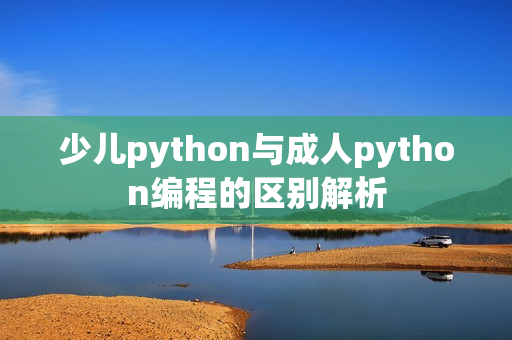 少儿python与成人python编程的区别解析