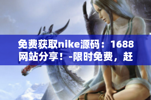 免费获取nike源码：1688网站分享！-限时免费，赶紧领取吧！