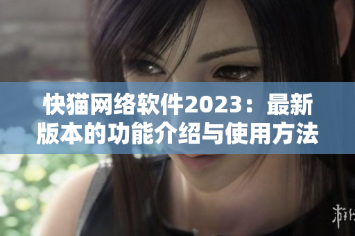 快猫网络软件2023：最新版本的功能介绍与使用方法