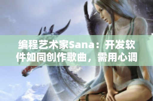 编程艺术家Sana：开发软件如同创作歌曲，需用心调校每一行代码