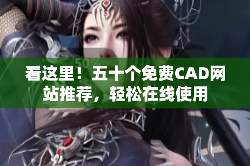 看这里！五十个免费CAD网站推荐，轻松在线使用