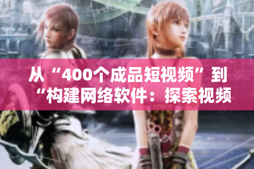 从“400个成品短视频”到“构建网络软件：探索视频素材的无限可能”