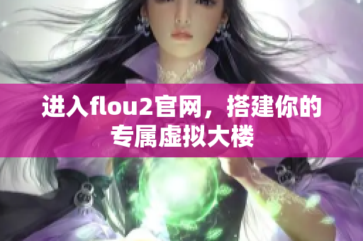 进入flou2官网，搭建你的专属虚拟大楼