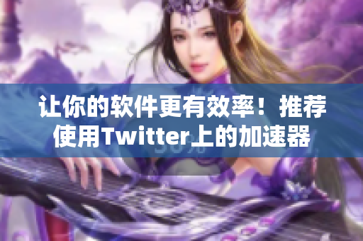 让你的软件更有效率！推荐使用Twitter上的加速器