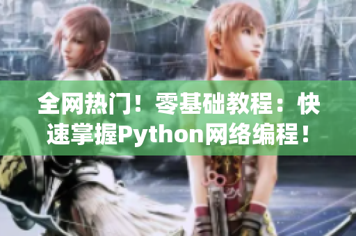 全网热门！零基础教程：快速掌握Python网络编程！