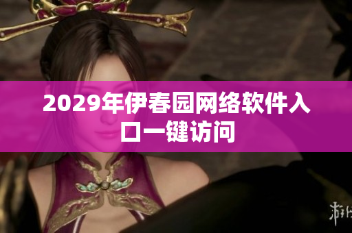 2029年伊春园网络软件入口一键访问