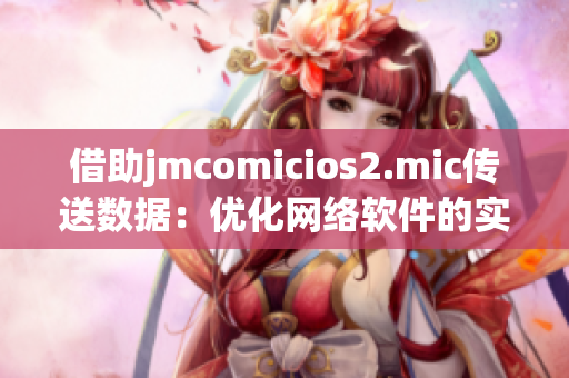 借助jmcomicios2.mic传送数据：优化网络软件的实用方法