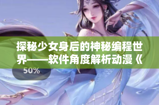 探秘少女身后的神秘编程世界——软件角度解析动漫《少女的秘密》