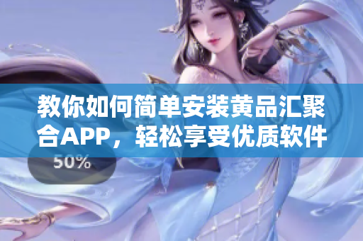 教你如何简单安装黄品汇聚合APP，轻松享受优质软件