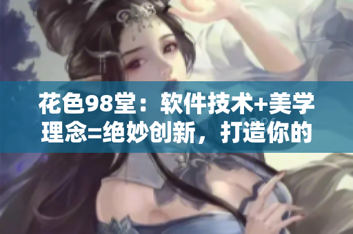 花色98堂：软件技术+美学理念=绝妙创新，打造你的专业技能